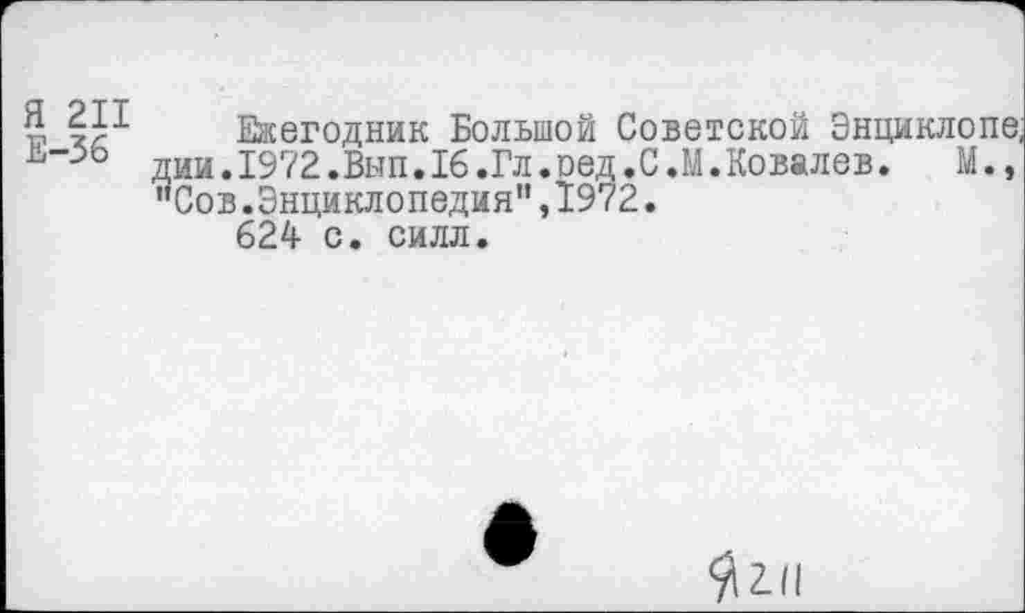 ﻿р	Ежегодник Большой Советской Энциклопе,
дии.1972.Вып.16.Гл.ред.С.М.Ковалев.	М.,
"Сов.Энциклопедия”,1972.
624 с. силл.